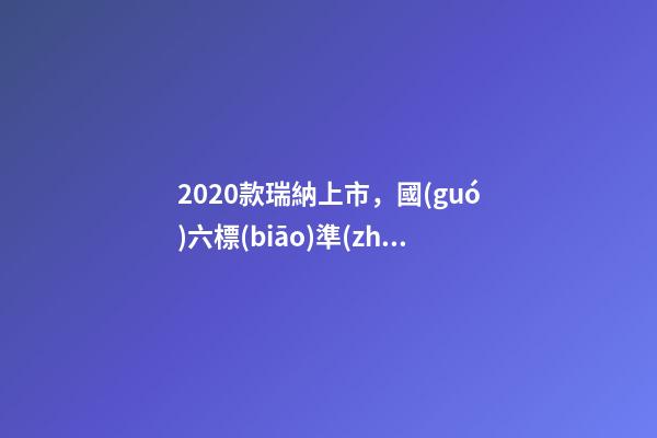 2020款瑞納上市，國(guó)六標(biāo)準(zhǔn)，比飛度省油，4.99萬(wàn)迷倒一片